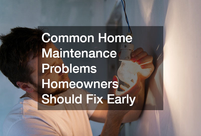 Common Home Maintenance Problems Homeowners Should Fix Early
